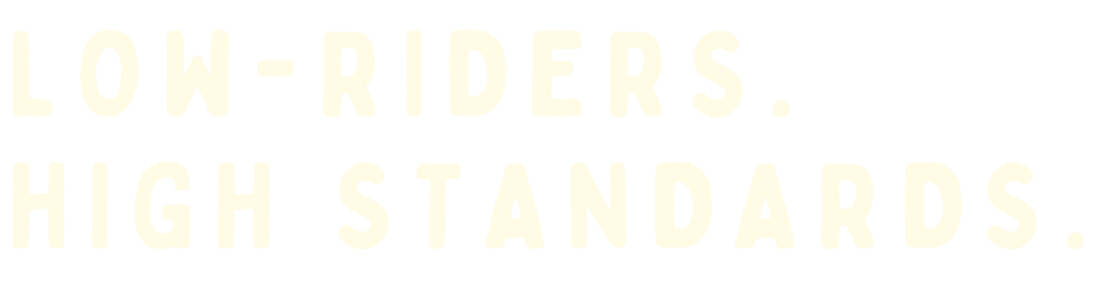 Low-riders. High standards.