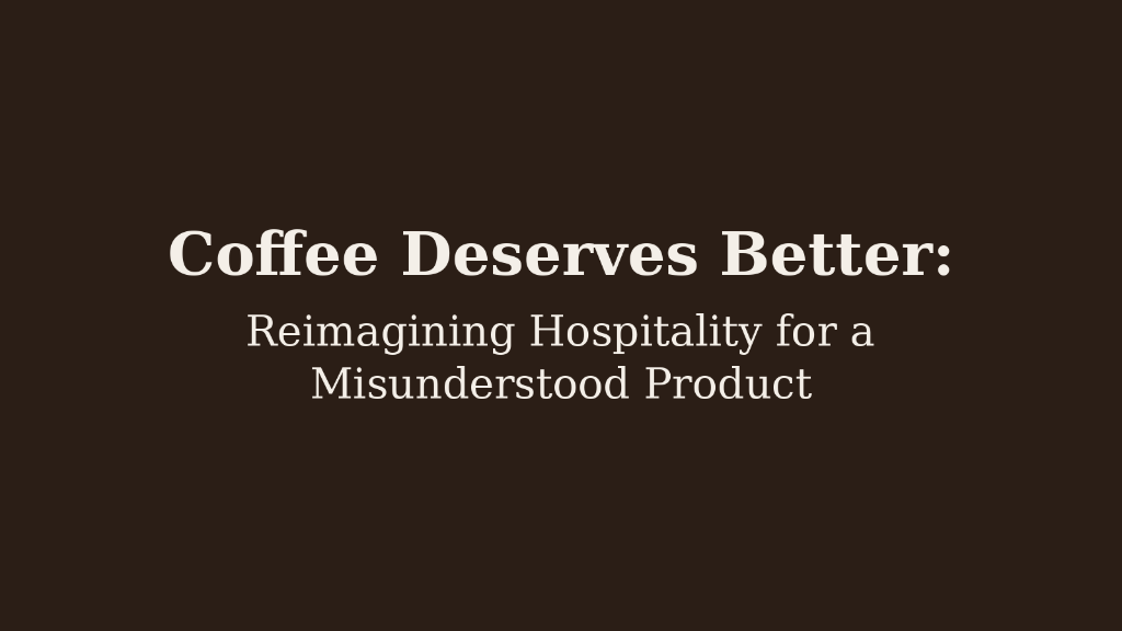 Coffee Deserves Better: Reimagining Hospitality for a Misunderstood Product