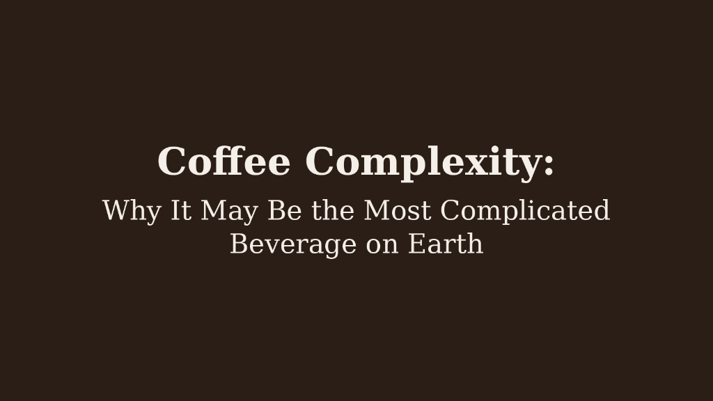 Why Coffee Is Objectively the Most Complicated Beverage on Earth