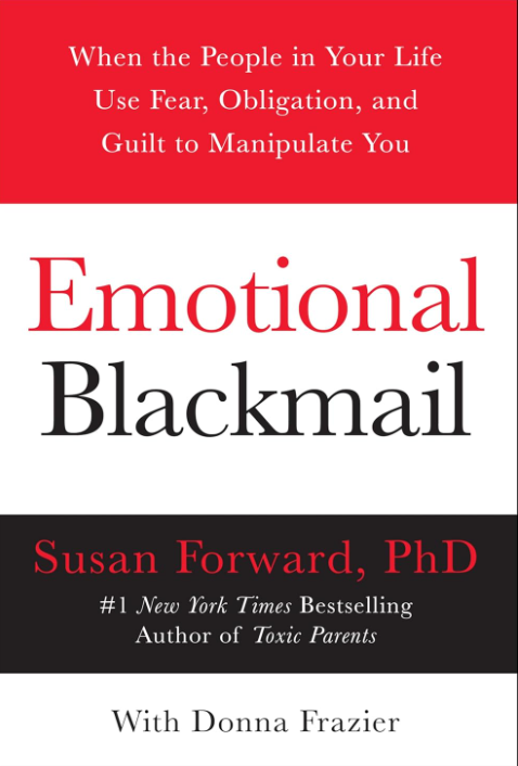 Emotional Blackmail: When the People in Your Life Use Fear, Obligation, and Guilt to Manipulate You