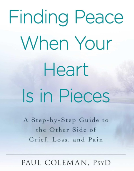 Finding Peace When Your Heart Is in Pieces: A Step-by-Step Guide to the Other Side of Grief, Loss, and Pain